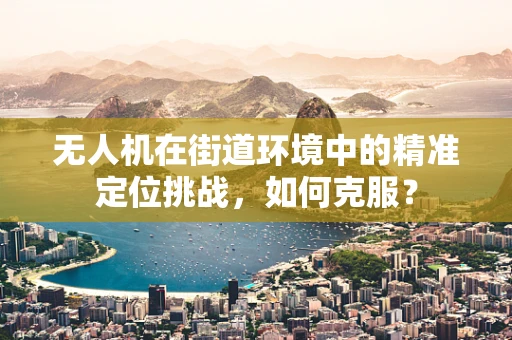 无人机在街道环境中的精准定位挑战，如何克服？