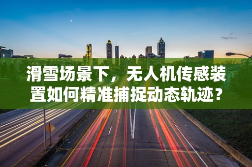 滑雪场景下，无人机传感装置如何精准捕捉动态轨迹？