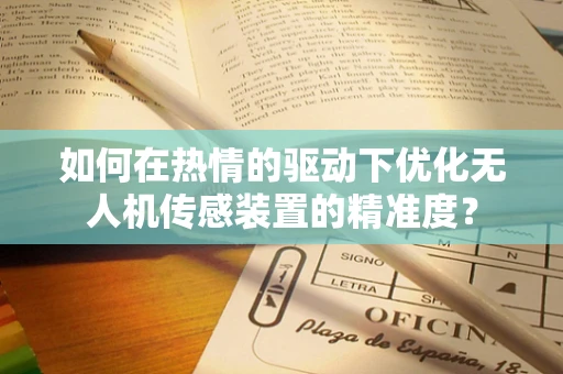 如何在热情的驱动下优化无人机传感装置的精准度？