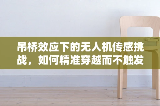 吊桥效应下的无人机传感挑战，如何精准穿越而不触发安全警报？