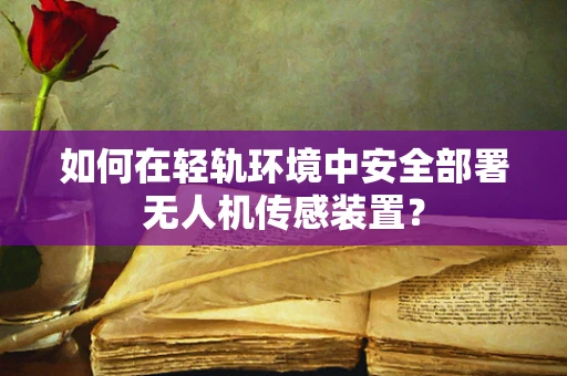 如何在轻轨环境中安全部署无人机传感装置？