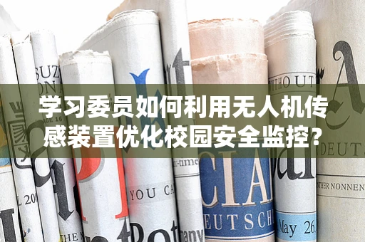 学习委员如何利用无人机传感装置优化校园安全监控？