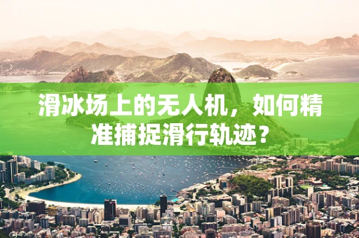 滑冰场上的无人机，如何精准捕捉滑行轨迹？