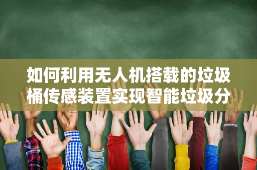 如何利用无人机搭载的垃圾桶传感装置实现智能垃圾分类？