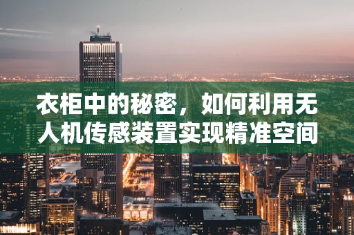 衣柜中的秘密，如何利用无人机传感装置实现精准空间监测？
