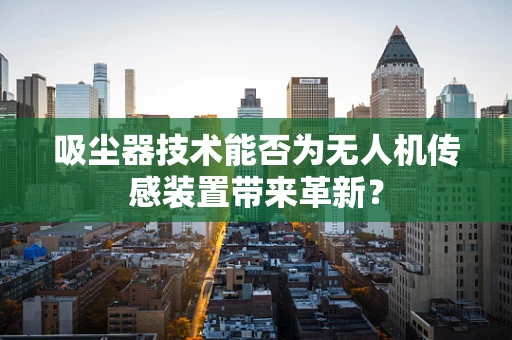 吸尘器技术能否为无人机传感装置带来革新？