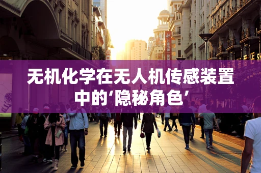 无机化学在无人机传感装置中的‘隐秘角色’
