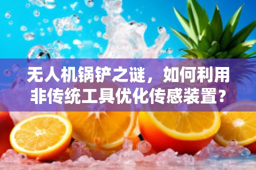 无人机锅铲之谜，如何利用非传统工具优化传感装置？