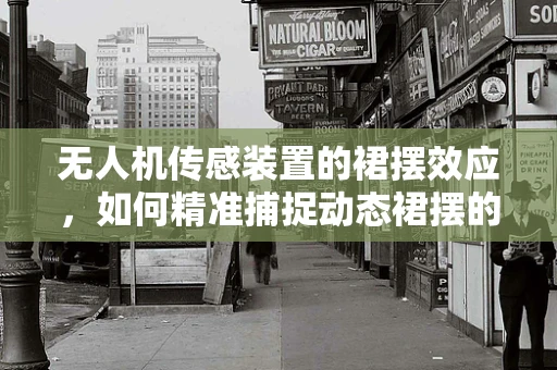 无人机传感装置的裙摆效应，如何精准捕捉动态裙摆的挑战？