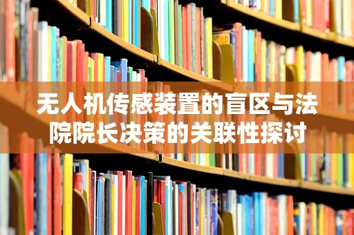 无人机传感装置的盲区与法院院长决策的关联性探讨