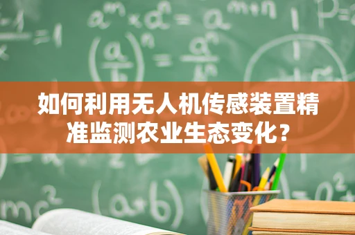 如何利用无人机传感装置精准监测农业生态变化？