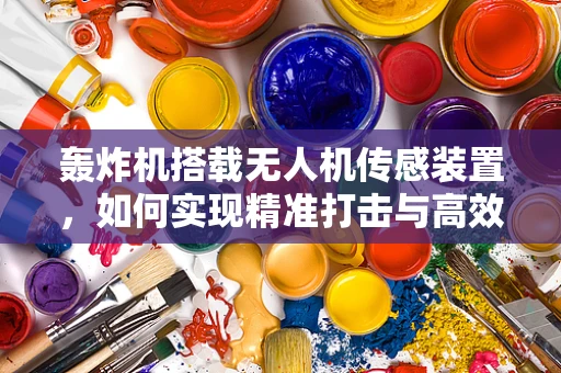 轰炸机搭载无人机传感装置，如何实现精准打击与高效侦察？