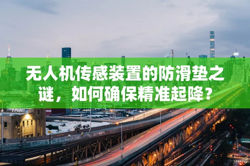 无人机传感装置的防滑垫之谜，如何确保精准起降？