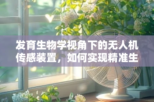 发育生物学视角下的无人机传感装置，如何实现精准生物监测？
