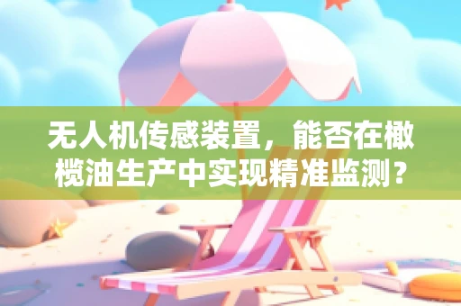 无人机传感装置，能否在橄榄油生产中实现精准监测？