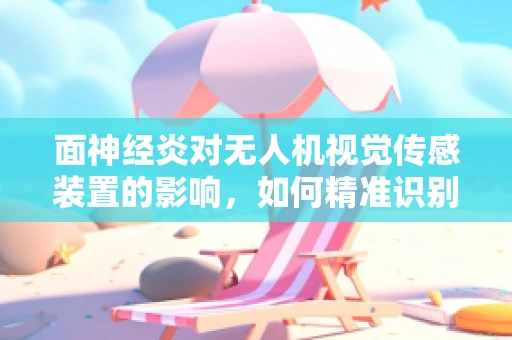面神经炎对无人机视觉传感装置的影响，如何精准识别与应对？