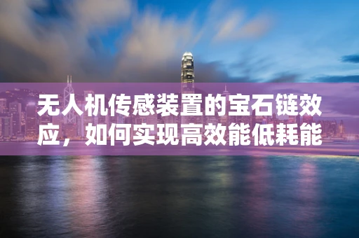 无人机传感装置的宝石链效应，如何实现高效能低耗能？