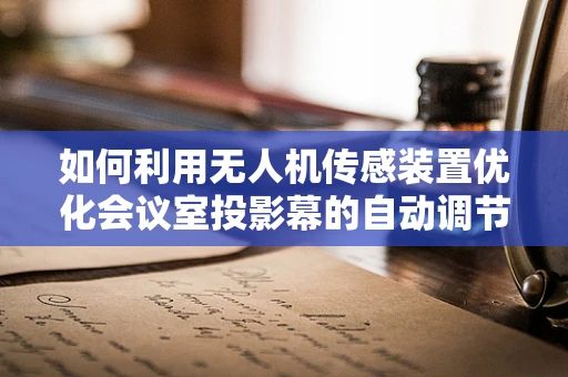 如何利用无人机传感装置优化会议室投影幕的自动调节？