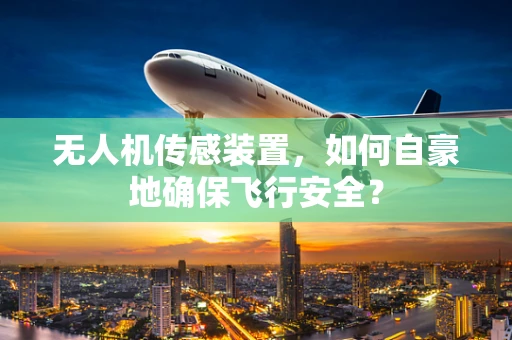 无人机传感装置，如何自豪地确保飞行安全？