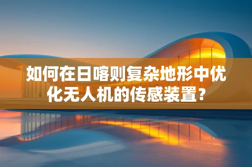 如何在日喀则复杂地形中优化无人机的传感装置？