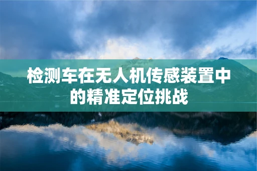 检测车在无人机传感装置中的精准定位挑战