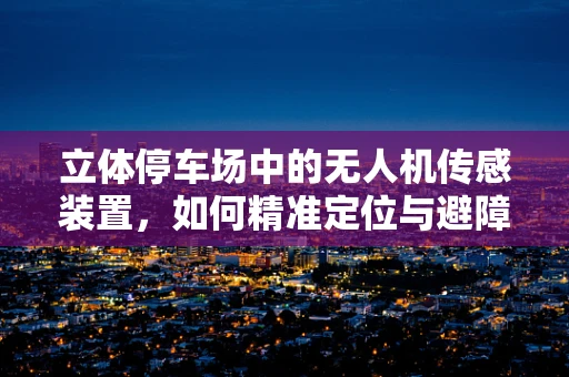 立体停车场中的无人机传感装置，如何精准定位与避障？