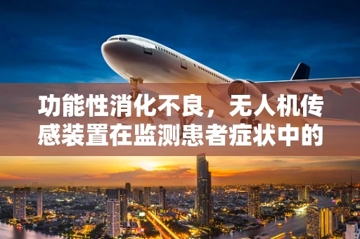 功能性消化不良，无人机传感装置在监测患者症状中的新角色？