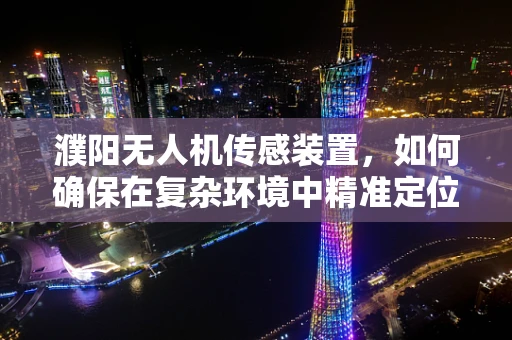 濮阳无人机传感装置，如何确保在复杂环境中精准定位？