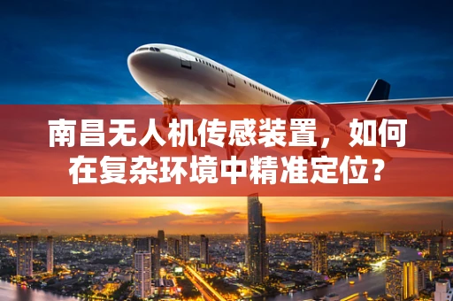 南昌无人机传感装置，如何在复杂环境中精准定位？