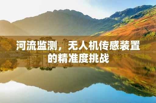 河流监测，无人机传感装置的精准度挑战