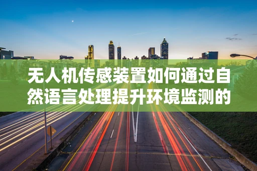 无人机传感装置如何通过自然语言处理提升环境监测的智能性？