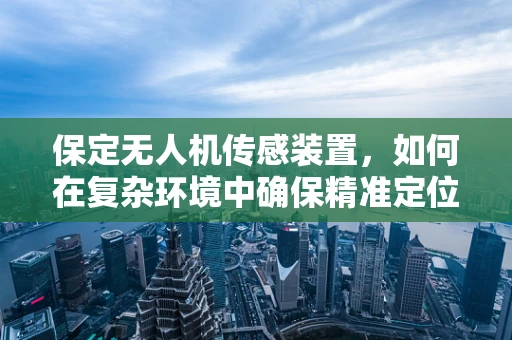 保定无人机传感装置，如何在复杂环境中确保精准定位？