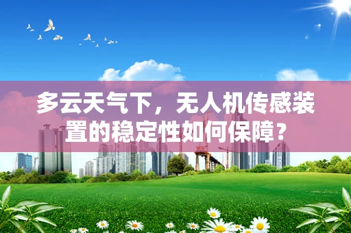 多云天气下，无人机传感装置的稳定性如何保障？