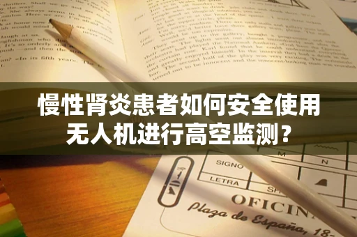 慢性肾炎患者如何安全使用无人机进行高空监测？