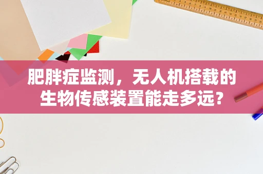 肥胖症监测，无人机搭载的生物传感装置能走多远？