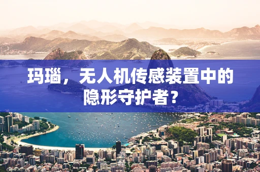 玛瑙，无人机传感装置中的隐形守护者？