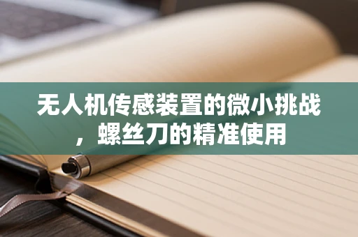无人机传感装置的微小挑战，螺丝刀的精准使用