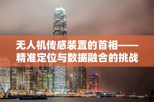 无人机传感装置的首相——精准定位与数据融合的挑战