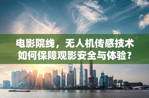 电影院线，无人机传感技术如何保障观影安全与体验？