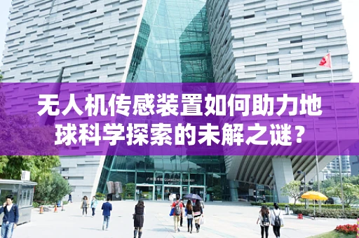 无人机传感装置如何助力地球科学探索的未解之谜？