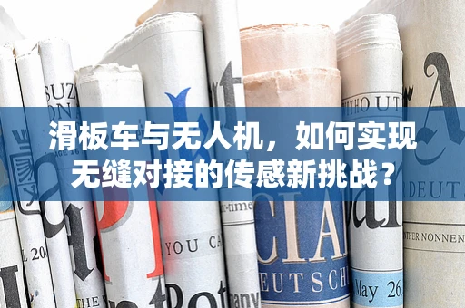 滑板车与无人机，如何实现无缝对接的传感新挑战？