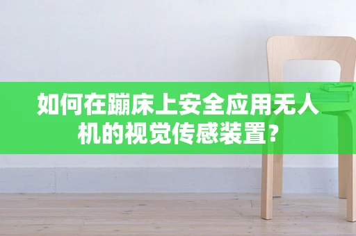 如何在蹦床上安全应用无人机的视觉传感装置？