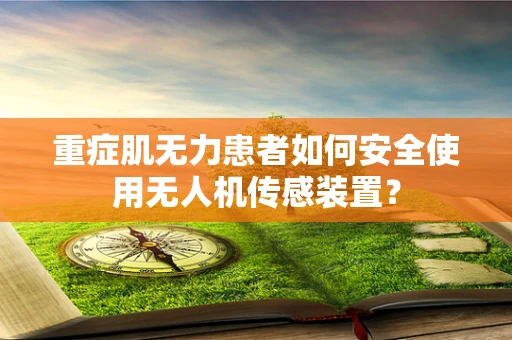 重症肌无力患者如何安全使用无人机传感装置？