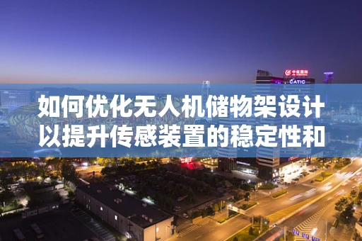 如何优化无人机储物架设计以提升传感装置的稳定性和效率？