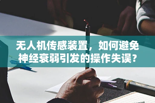 无人机传感装置，如何避免神经衰弱引发的操作失误？