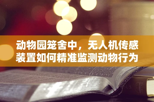 动物园笼舍中，无人机传感装置如何精准监测动物行为？