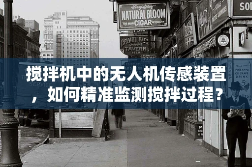 搅拌机中的无人机传感装置，如何精准监测搅拌过程？