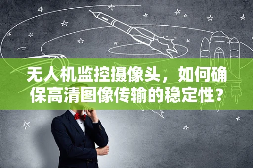 无人机监控摄像头，如何确保高清图像传输的稳定性？