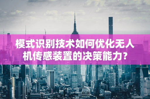 模式识别技术如何优化无人机传感装置的决策能力？