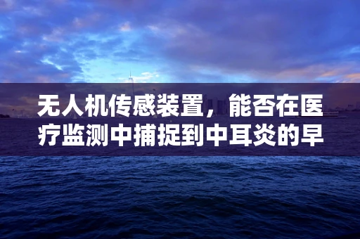 无人机传感装置，能否在医疗监测中捕捉到中耳炎的早期迹象？